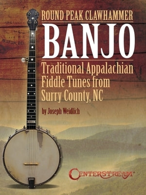 Round Peak Clawhammer Banjo: Traditional Appalachian Fiddle Tunes from Surry County, NC by Joseph Weidlich by Weidlich, Joseph