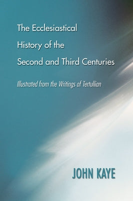 The Ecclesiastical History of the Second and Third Centuries by Kaye, John