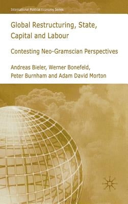Global Restructuring, State, Capital and Labour: Contesting Neo-Gramscian Perspectives by Bieler, A.