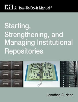 Starting, Strengthening and Managing Institutional Repositories: A How-To-Do-It Manual by Nabe, Jonathan a.