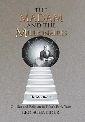 The Madam and the Millionaires: Oil, Sex and Religion in Tulsa's Early Years by Schneider, Leo