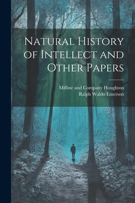 Natural History of Intellect and Other Papers by Emerson, Ralph Waldo