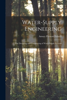 Water-Supply Engineering: The Designing and Constructing of Water-Supply Systems by Folwell, Amory Prescott