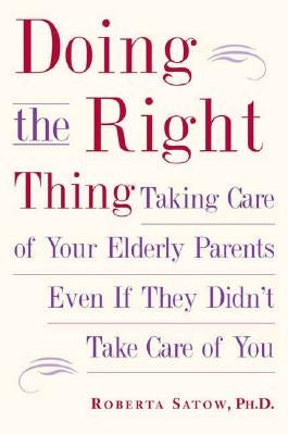 Doing the Right Thing: Taking Care of Your Elderly Parents Even If They Didn't Take Care of You by Satow, Roberta