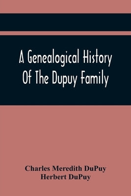 A Genealogical History Of The Dupuy Family by Meredith Dupuy, Charles