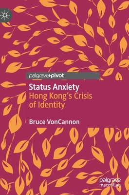 Status Anxiety: Hong Kong's Crisis of Identity by Voncannon, Bruce