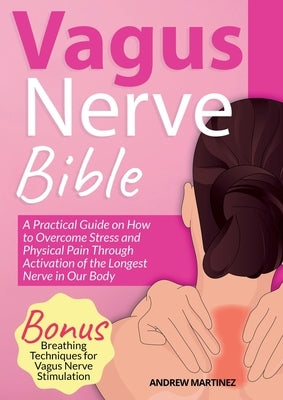 VAGUS NERVE BIBLE 2 in 1: A Practical Guide on How to Overcome Stress and Physical Pain Through Activation of the Longest Nerve in Our Body. Bon by Martinez, Andrew