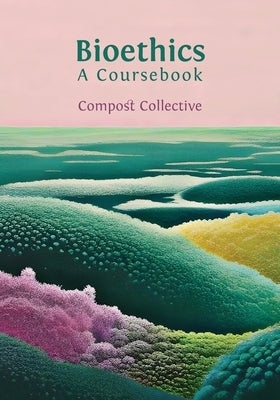 Bioethics: A Coursebook by Collective, Compost