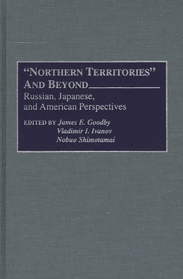 Northern Territories and Beyond: Russian, Japanese, and American Perspectives by Goodby, James E.