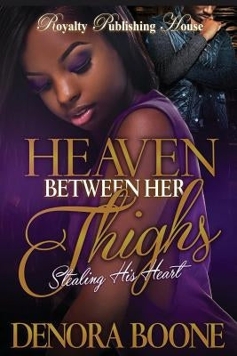 Heaven Between Her Thighs: Stealing His Heart by Boone, Denora M.