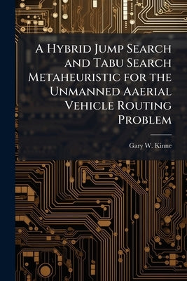 A Hybrid Jump Search and Tabu Search Metaheuristic for the Unmanned Aaerial Vehicle Routing Problem by Kinne, Gary W.
