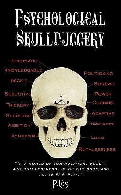 Psychological Skullduggery: In a World of Manipulation, Deceit, and Ruthlessness, Is of the Norm and All Is Fair Play. by P. Los