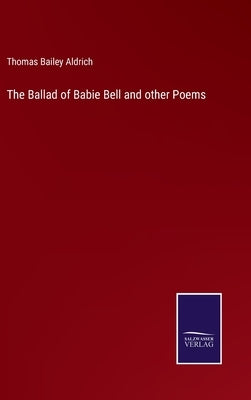 The Ballad of Babie Bell and other Poems by Aldrich, Thomas Bailey