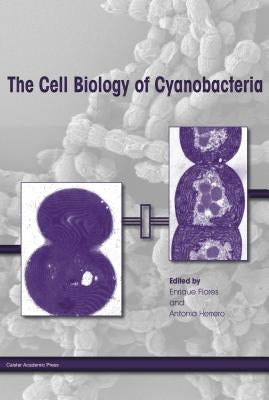 The Cell Biology of Cyanobacteria by Flores, Enrique