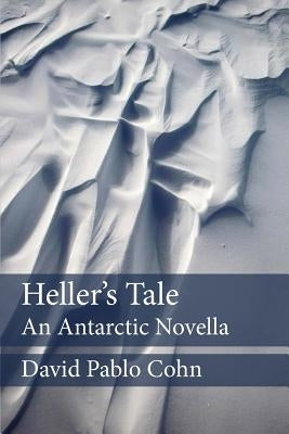 Heller's Tale: an Antarctic Novella by Cohn, David Pablo