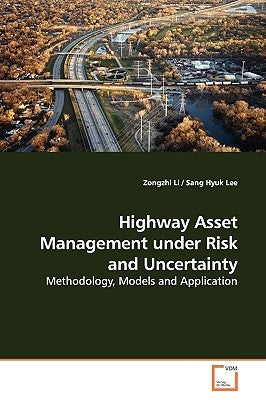 Highway Asset Management under Risk and Uncertainty by Li, Zongzhi