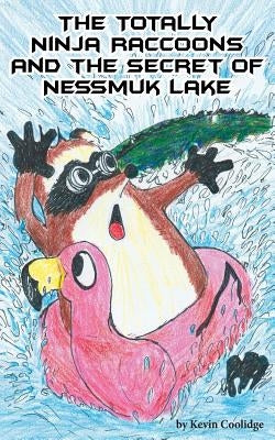The Totally Ninja Raccoons and the Secret of Nessmuk Lake by Coolidge, Kevin