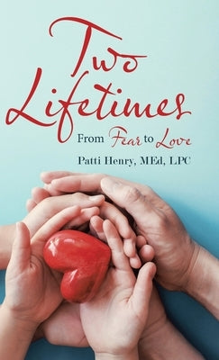 Two Lifetimes: From Fear to Love by Henry Med Lpc, Patti