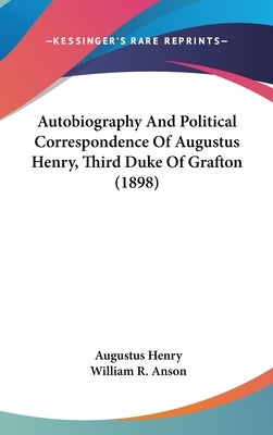 Autobiography And Political Correspondence Of Augustus Henry, Third Duke Of Grafton (1898) by Henry, Augustus