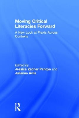 Moving Critical Literacies Forward: A New Look at PRAXIS Across Contexts by Pandya, Jessica