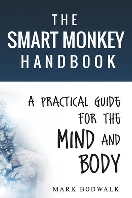 The Smart Monkey Handbook: A Practical Guide for the Mind and Body by Bodwalk, Mark