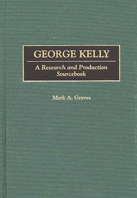 George Kelly: A Research and Production Sourcebook by Graves, Mark a.