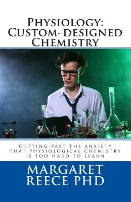 Physiology: Custom-designed Chemistry: Getting past the anxiety that physiological chemistry is too hard to learn by Reece, Margaret Thompson