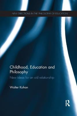 Childhood, Education and Philosophy: New Ideas for an Old Relationship by Kohan, Walter