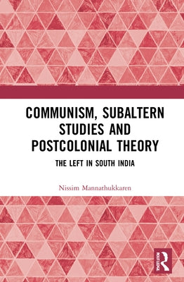 Communism, Subaltern Studies and Postcolonial Theory: The Left in South India by Mannathukkaren, Nissim