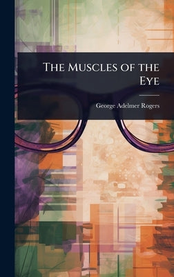 The Muscles of the Eye by Rogers, George Adelmer