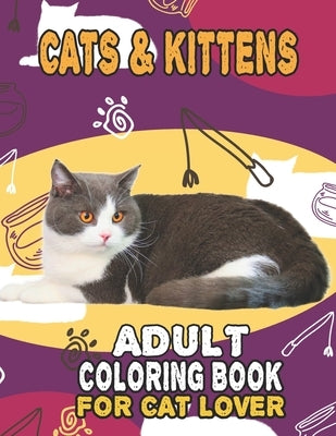 Cat & Kittens Adult Coloring Book For Cat Lover: A Fun Easy, Relaxing, Stress Relieving Beautiful Cats Large Print Adult Coloring Book Of Kittens, Kit by Cat Publishing, House