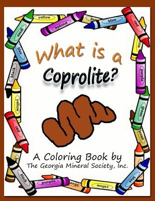 What is a Coprolite?: A Coloring Book by The Georgia Mineral Society, Inc. by Carter, Lori