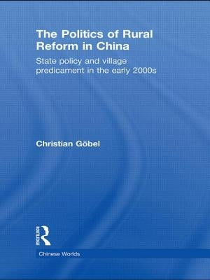 The Politics of Rural Reform in China: State Policy and Village Predicament in the Early 2000s by Göbel, Christian