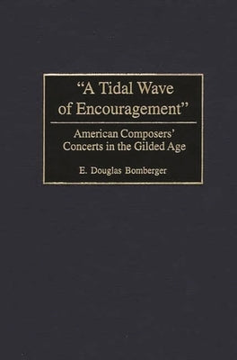 A Tidal Wave of Encouragement: American Composers' Concerts in the Gilded Age by Bomberger, E. Douglas
