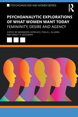 Psychoanalytic Explorations of What Women Want Today: Femininity, Desire and Agency by Cereijido, Margarita