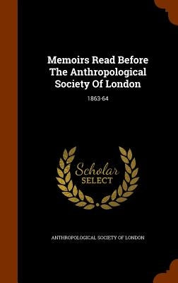 Memoirs Read Before The Anthropological Society Of London: 1863-64 by Anthropological Society of London