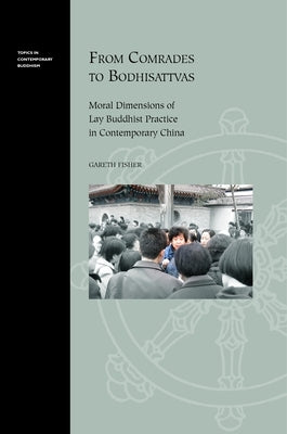 From Comrades to Bodhisattvas: Moral Dimensions of Lay Buddhist Practice in Contemporary China by Fisher, Gareth