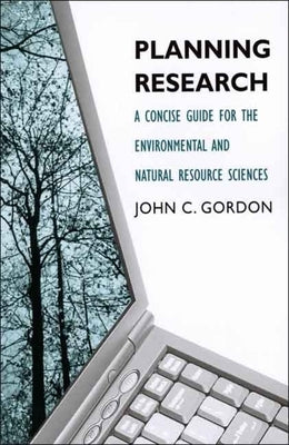 Planning Research: A Concise Guide for the Environmental and Natural Resource Sciences by Gordon, John C.