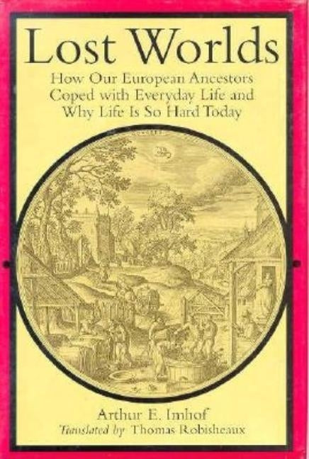 Lost Worlds: How Our European Ancestors Coped with Everyday Life and Why Life Is So Hard Today by Imhof, Arthur E.