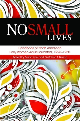 No Small Lives: Handbook of North American Early Women Adult Educators, 1925-1950 by Imel, Susan