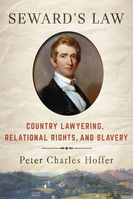 Seward's Law: Country Lawyering, Relational Rights, and Slavery by Hoffer, Peter Charles
