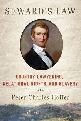 Seward's Law: Country Lawyering, Relational Rights, and Slavery by Hoffer, Peter Charles