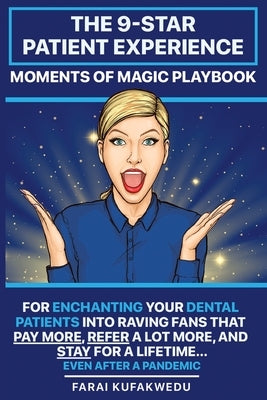 The 9-Star Patient Experience: MOMENTS OF MAGIC PLAYBOOK: For ENCHANTING Your DENTAL PATIENTS Into Raving Fans That Pay More, Refer A Lot More & Stay by Kufakwedu, Farai