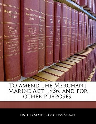 To Amend the Merchant Marine ACT, 1936, and for Other Purposes. by United States Congress Senate