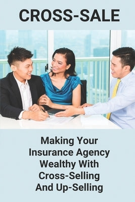 Cross-Sale: Making Your Insurance Agency Wealthy With Cross-Selling And Up-Selling: Up Selling by Wiand, Murray
