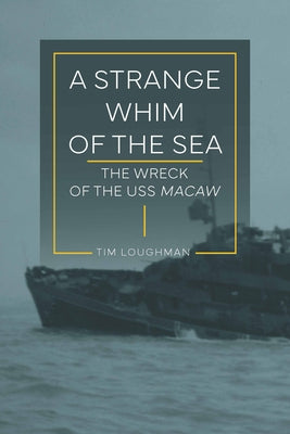 A Strange Whim of the Sea: The Wreck of the USS Macaw by Loughman, Tim