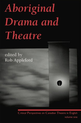 Aboriginal Drama and Theatre: Critical Perspectives on Canadian Theatre in English: Volume One by Appleford, Rob