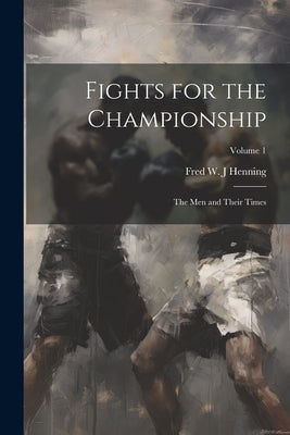 Fights for the Championship: The men and Their Times; Volume 1 by Henning, Fred W. J.