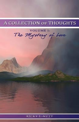 A Collection of Thoughts Volume 1: The Mystery of Love by Nutt, Ricky J.