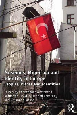 Museums, Migration and Identity in Europe: Peoples, Places and Identities by Whitehead, Christopher